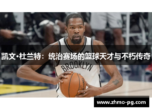 凯文·杜兰特：统治赛场的篮球天才与不朽传奇