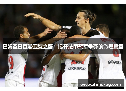 巴黎圣日耳曼卫冕之路：揭开法甲冠军争夺的激烈篇章