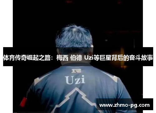 体育传奇崛起之路：梅西 伯德 Uzi等巨星背后的奋斗故事
